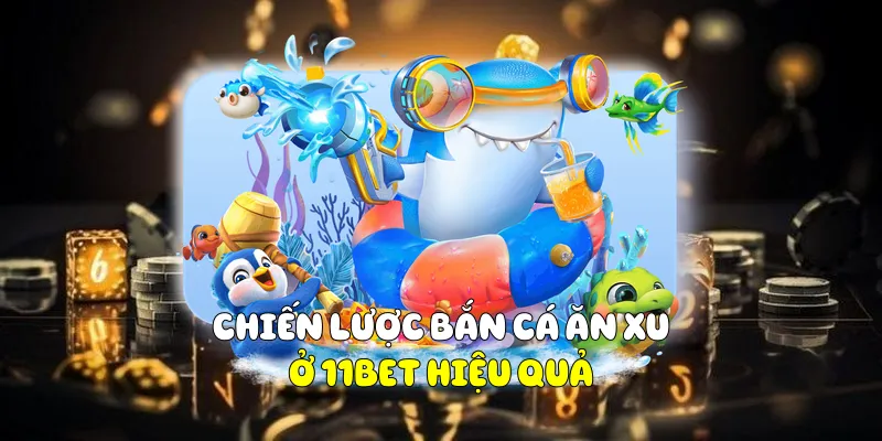 Chiến Lược Bắn Cá Ăn Xu Ở 11BET Hiệu Quả 1 Bắn Cá Ăn Xu