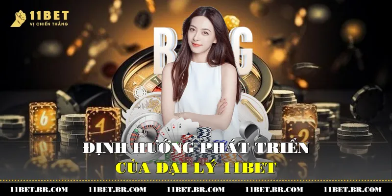 Hành Trình Khẳng Định Uy Tín Của Đại Lý 11BET 3 Định hướng phát triển của đại lý 11BET