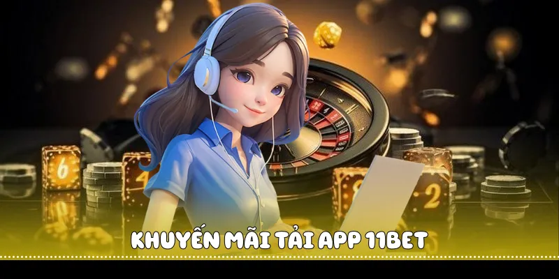 Khuyến Mãi Tải App 11BET - Nhận Thưởng Hấp Dẫn 2 Khuyến mãi tải app 11BET